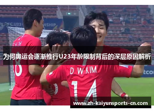为何奥运会逐渐推行U23年龄限制背后的深层原因解析